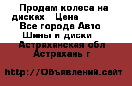 Продам колеса на дисках › Цена ­ 40 000 - Все города Авто » Шины и диски   . Астраханская обл.,Астрахань г.